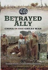 Betrayed Ally: China in the Great War cena un informācija | Vēstures grāmatas | 220.lv