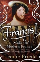 Francis I: The Maker of Modern France цена и информация | Биографии, автобиографии, мемуары | 220.lv