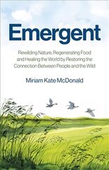 Emergent - Rewilding Nature, Regenerating Food and Healing the World by Restoring the Connection Between People and the Wild cena un informācija | Sociālo zinātņu grāmatas | 220.lv