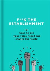 F**k the Establishment: 101 ways to get your voice heard and change the world cena un informācija | Sociālo zinātņu grāmatas | 220.lv