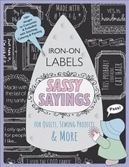 Sassy Sayings Iron On Labels For Quilts Sewing Projects & More: 100plus Designs to Customize & Embellish with Stitching, Coloring & Painting цена и информация | Книги об искусстве | 220.lv