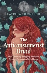 Anti-consumerist Druid, The: How I Beat My Shopping Addiction Through Connection With Nature cena un informācija | Pašpalīdzības grāmatas | 220.lv