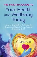 Holistic Guide To Your Health & Wellbeing Today, - A Step-By-Step Guide To The Relationship Between Your Physical, Mental, Energetic & Emotional Healt cena un informācija | Pašpalīdzības grāmatas | 220.lv