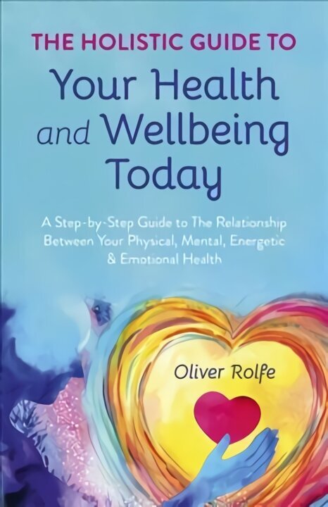 Holistic Guide To Your Health & Wellbeing Today, - A Step-By-Step Guide To The Relationship Between Your Physical, Mental, Energetic & Emotional Healt цена и информация | Pašpalīdzības grāmatas | 220.lv