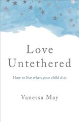 Love Untethered - How to live when your child dies cena un informācija | Pašpalīdzības grāmatas | 220.lv