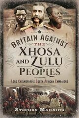 Britain Against the Xhosa and Zulu Peoples: Lord Chelmsford's South African Campaigns цена и информация | Исторические книги | 220.lv