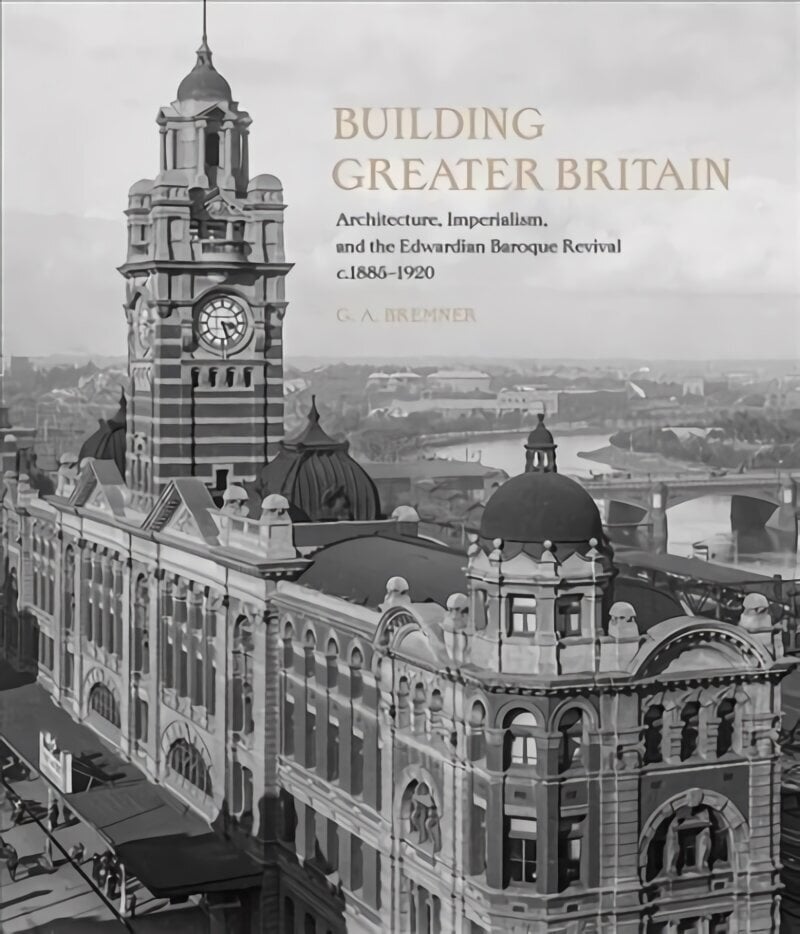 Building Greater Britain: Architecture, Imperialism, and the Edwardian Baroque Revival, 1885 - 1920 cena un informācija | Grāmatas par arhitektūru | 220.lv