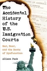 Accidental History of the U.S. Immigration Courts: War, Fear, and the Roots of Dysfunction цена и информация | Книги по экономике | 220.lv
