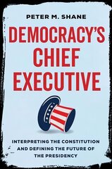 Democracy's Chief Executive: Interpreting the Constitution and Defining the Future of the Presidency cena un informācija | Ekonomikas grāmatas | 220.lv