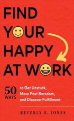 Find Your Happy at Work: 50 Ways to Get Unstuck, Move Past Boredom, and Discover Fulfillment cena un informācija | Ekonomikas grāmatas | 220.lv