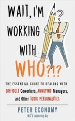 Wait, I'm Working with Who?!?: The Essential Guide to Dealing with Difficult Coworkers, Annoying Managers, and Other Toxic Personalities cena un informācija | Ekonomikas grāmatas | 220.lv