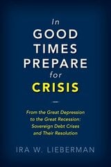 In Good Times Prepare for Crisis: From the Great Depression to the Great Recession: Sovereign Debt Crises and Their Resolution цена и информация | Книги по экономике | 220.lv