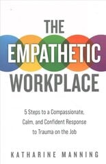 Empathetic Workplace: 5 Steps to a Compassionate, Calm, and Confident Response to Trauma On the Job цена и информация | Книги по экономике | 220.lv