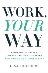 Work, Your Way: Reinvent Yourself, Create the Life You Want and Thrive as a Consultant cena un informācija | Ekonomikas grāmatas | 220.lv