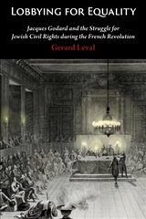 Lobbying for Equality: Jacques Godard and the Struggle for Jewish Equality during the French Revolution цена и информация | Книги по экономике | 220.lv