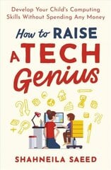 How to Raise a Tech Genius: Develop Your Child's Computing Skills Without Spending Any Money цена и информация | Книги по экономике | 220.lv