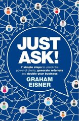 Just Ask!: 7 simple steps to unlock the power of clients, generate referrals and double your business cena un informācija | Ekonomikas grāmatas | 220.lv