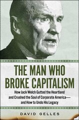 Man Who Broke Capitalism: How Jack Welch Gutted the Heartland and Crushed the Soul of Corporate America-and How to Undo His Legacy cena un informācija | Ekonomikas grāmatas | 220.lv