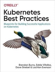 Kubernetes Best Practices: Blueprints for Building Successful Applications on Kubernetes цена и информация | Книги по экономике | 220.lv