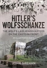 Hitler's Wolfsschanze: The Wolf's Lair Headquarters on the Eastern Front - An Illustrated Guide cena un informācija | Vēstures grāmatas | 220.lv