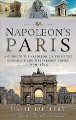 Napoleon's Paris: A Guide to the Napoleonic Sites of the Consulate and First French Empire 1799-1815 цена и информация | Исторические книги | 220.lv