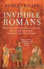 Invisible Romans: Prostitutes, outlaws, slaves, gladiators, ordinary men and women ... the Romans that history forgot Main цена и информация | Исторические книги | 220.lv