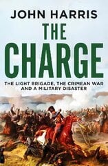 Charge: The Light Brigade, the Crimean War and a Military Disaster цена и информация | Исторические книги | 220.lv