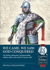 We Came, We Saw, God Conquered: The Polish-Lithuanian Commonwealth's Military Effort in the Relief of Vienna, 1683 cena un informācija | Vēstures grāmatas | 220.lv