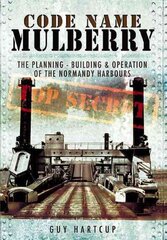 Code Name Mulberry: the Planning Building and Operation of the Normandy Harbours: The Planning Building and Operation of the Normandy Harbours cena un informācija | Vēstures grāmatas | 220.lv