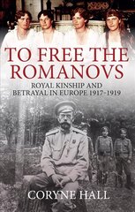 To Free the Romanovs: Royal Kinship and Betrayal in Europe 1917-1919 цена и информация | Исторические книги | 220.lv