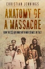 Anatomy of a Massacre: How the SS Got Away with War Crimes in Italy cena un informācija | Vēstures grāmatas | 220.lv