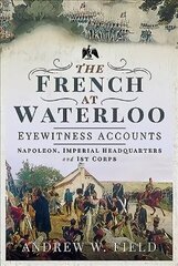 French at Waterloo: Eyewitness Accounts: Napoleon, Imperial Headquarters and 1st Corps cena un informācija | Vēstures grāmatas | 220.lv