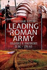 Leading the Roman Army: Soldiers and Emperors, 31 BC - 235 AD cena un informācija | Vēstures grāmatas | 220.lv