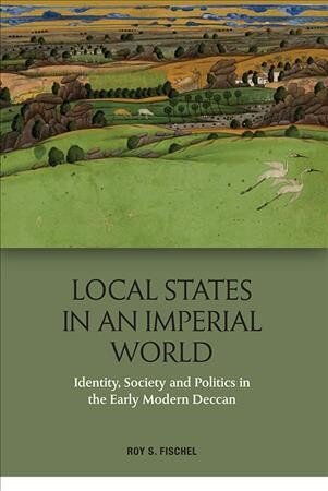 Local States in an Imperial World: Identity, Society and Politics in India's Deccan, 1486-1687 цена и информация | Vēstures grāmatas | 220.lv