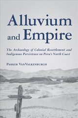 Alluvium and Empire: The Archaeology of Colonial Resettlement and Indigenous Persistence on Peru's North Coast цена и информация | Исторические книги | 220.lv