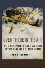 Over There in the Air: The Fightin' Texas Aggies in World War I, 1917-1918 cena un informācija | Vēstures grāmatas | 220.lv