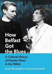 How Belfast Got the Blues: A Cultural History of Popular Music in the 1960s New edition cena un informācija | Vēstures grāmatas | 220.lv