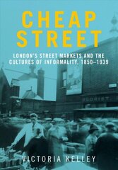 Cheap Street: London'S Street Markets and the Cultures of Informality, C.1850-1939 cena un informācija | Vēstures grāmatas | 220.lv