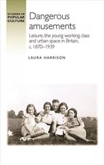 Dangerous Amusements: Leisure, the Young Working Class and Urban Space in Britain, c. 1870-1939 цена и информация | Исторические книги | 220.lv