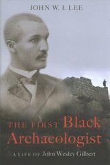 First Black Archaeologist: A Life of John Wesley Gilbert cena un informācija | Vēstures grāmatas | 220.lv