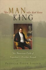 Man Who Had Been King: The American Exile of Napoleon's Brother Joseph цена и информация | Исторические книги | 220.lv