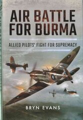 Air Battle for Burma: Allied Pilots' Fight for Supremacy: Allied Pilots' Fight for Supremacy цена и информация | Исторические книги | 220.lv