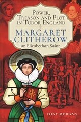 Power, Treason and Plot in Tudor England: Margaret Clitherow, an Elizabethan Saint cena un informācija | Vēstures grāmatas | 220.lv