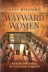 Wayward Women: Female Offending in Victorian England: Female Offenders in Victorian England цена и информация | Исторические книги | 220.lv