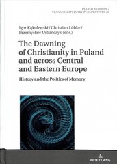 Dawning of Christianity in Poland and across Central and Eastern Europe: History and the Politics of Memory New edition цена и информация | Исторические книги | 220.lv