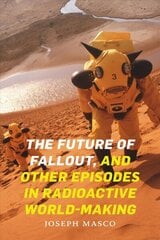 Future of Fallout, and Other Episodes in Radioactive World-Making цена и информация | Исторические книги | 220.lv