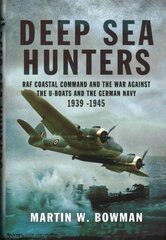 Deep Sea Hunters: RAF Coastal Command and the War Against the U-Boats and the German Navy 1939 -1945 cena un informācija | Vēstures grāmatas | 220.lv