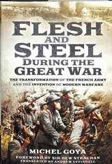 Flesh and Steel during the Great War: The Transformation of the French Army and the Invention of Modern Warfare cena un informācija | Vēstures grāmatas | 220.lv