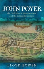 John Poyer, the Civil Wars in Pembrokeshire and the British Revolutions цена и информация | Исторические книги | 220.lv