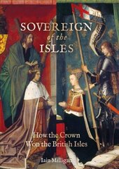 Sovereign of the Isles: How the British Isles Were Won by the Crown цена и информация | Исторические книги | 220.lv